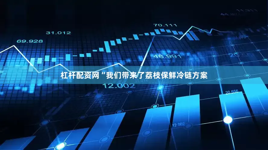 杠杆配资网“我们带来了荔枝保鲜冷链方案