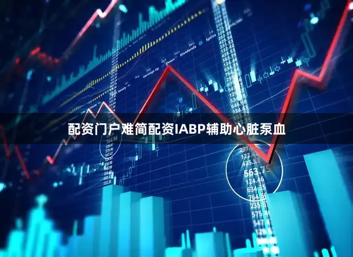 配资门户难简配资IABP辅助心脏泵血