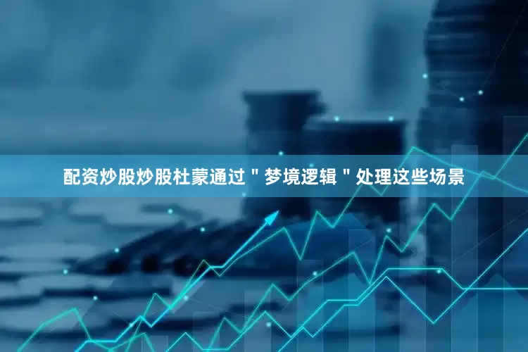 配资炒股炒股杜蒙通过＂梦境逻辑＂处理这些场景