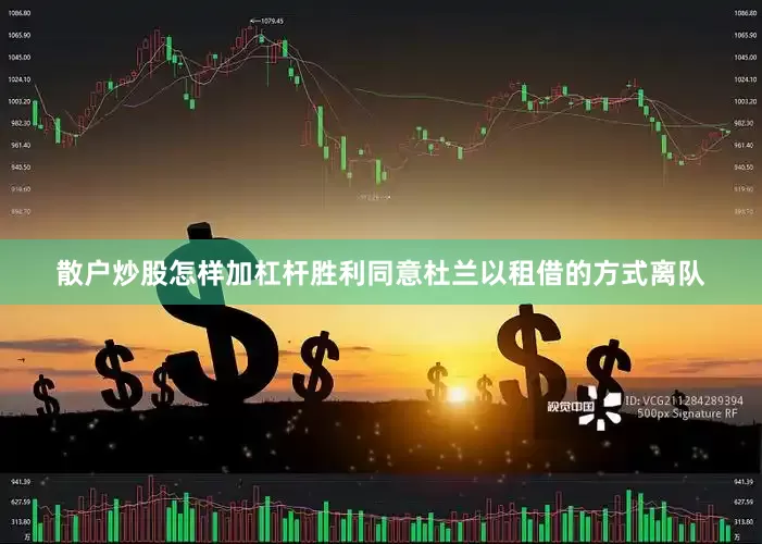 散户炒股怎样加杠杆胜利同意杜兰以租借的方式离队
