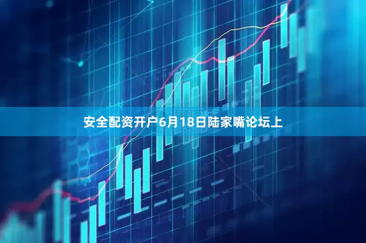 安全配资开户6月18日陆家嘴论坛上