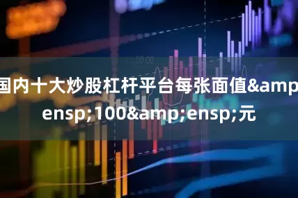 国内十大炒股杠杆平台每张面值 100 元