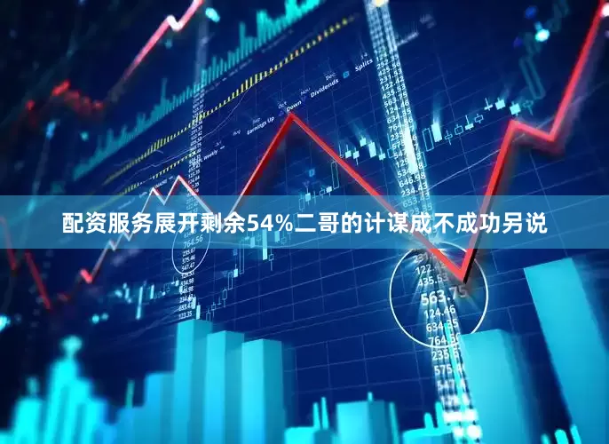 配资服务展开剩余54%二哥的计谋成不成功另说