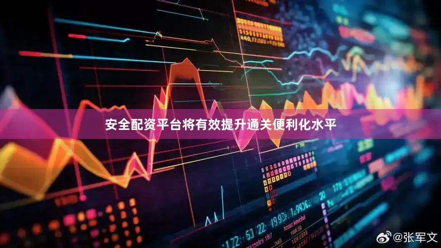 安全配资平台将有效提升通关便利化水平