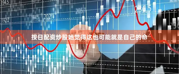 按日配资炒股她觉得这也可能就是自己的命