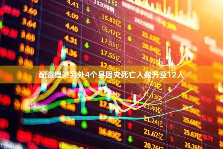 配资理财另外4个县因灾死亡人数升至12人