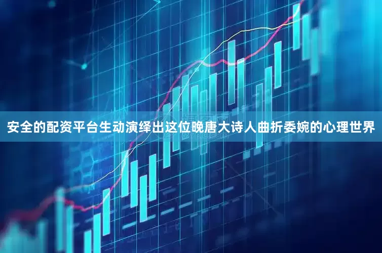 安全的配资平台生动演绎出这位晚唐大诗人曲折委婉的心理世界