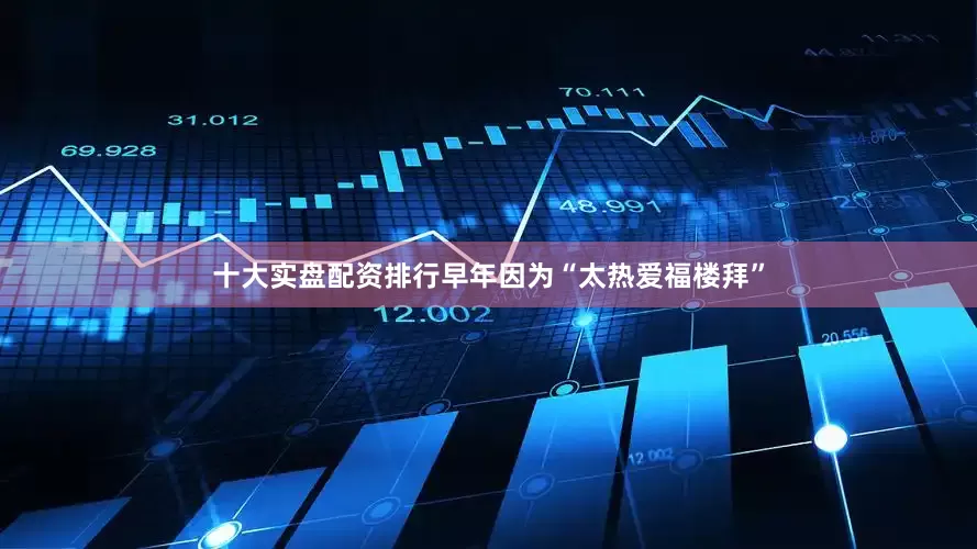 十大实盘配资排行早年因为“太热爱福楼拜”
