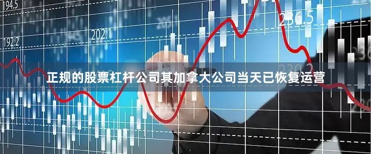 正规的股票杠杆公司其加拿大公司当天已恢复运营
