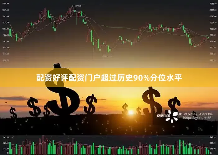 配资好评配资门户超过历史90%分位水平