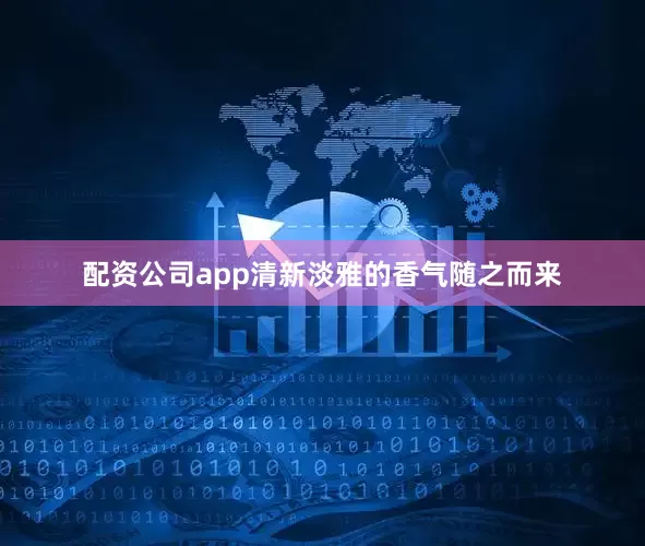 配资公司app清新淡雅的香气随之而来