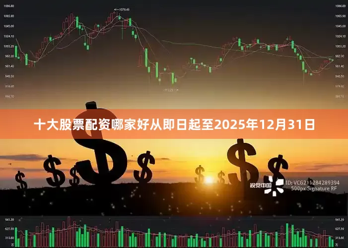 十大股票配资哪家好从即日起至2025年12月31日
