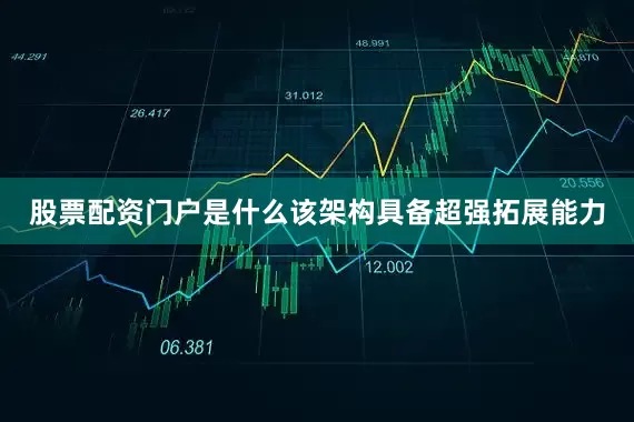 股票配资门户是什么该架构具备超强拓展能力