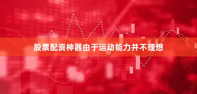 股票配资神器由于运动能力并不理想