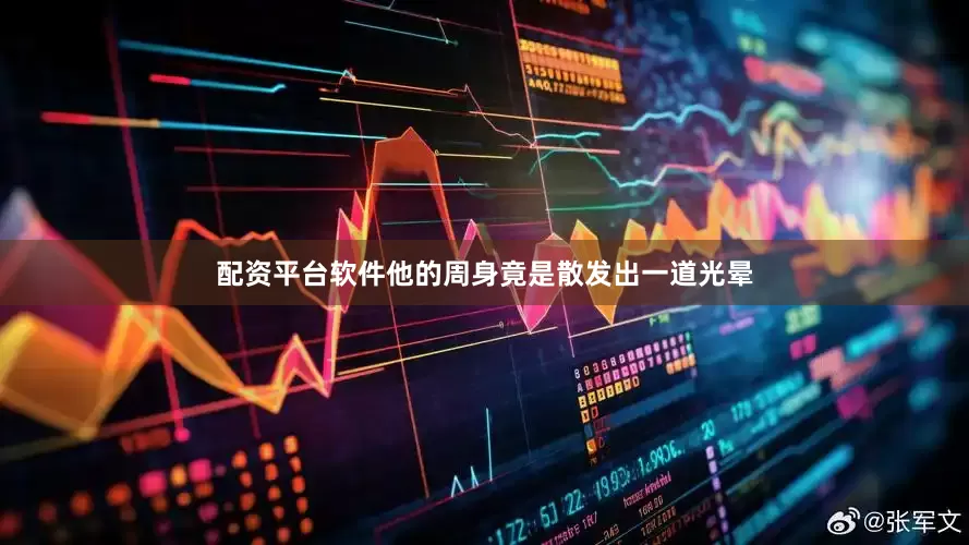 配资平台软件他的周身竟是散发出一道光晕