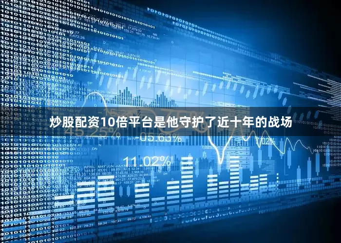 炒股配资10倍平台是他守护了近十年的战场
