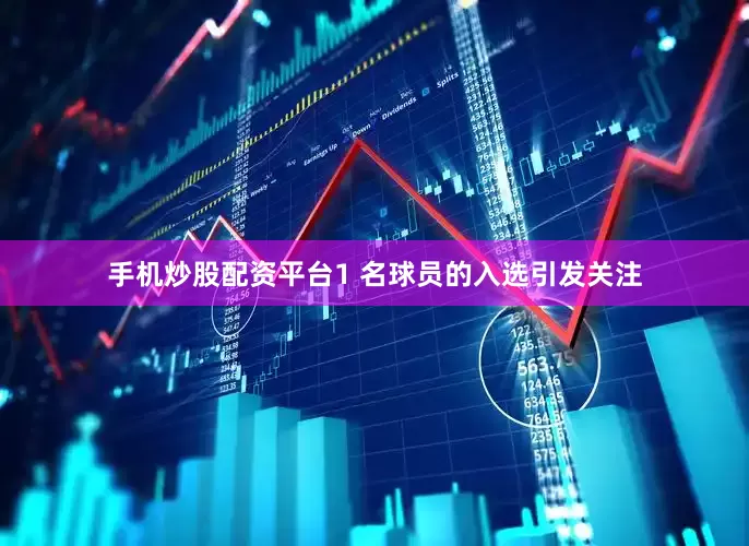 手机炒股配资平台1 名球员的入选引发关注