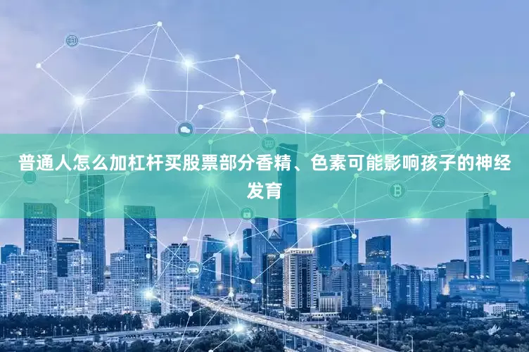 普通人怎么加杠杆买股票部分香精、色素可能影响孩子的神经发育