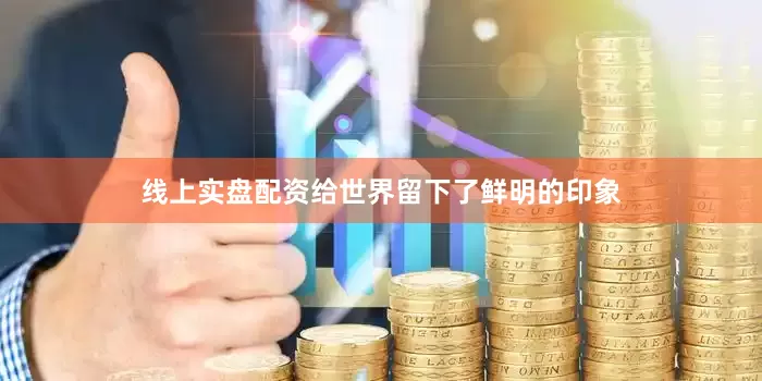 线上实盘配资给世界留下了鲜明的印象
