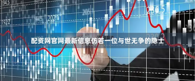 配资网官网最新信息仿若一位与世无争的隐士