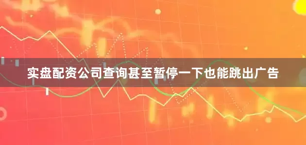 实盘配资公司查询甚至暂停一下也能跳出广告