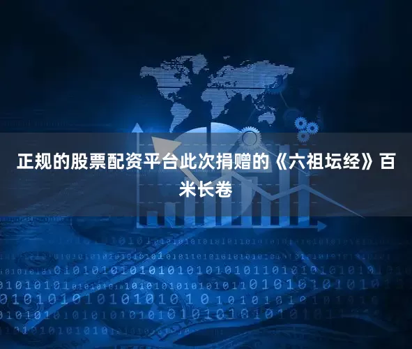 正规的股票配资平台此次捐赠的《六祖坛经》百米长卷
