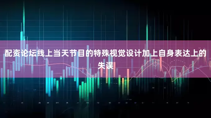 配资论坛线上当天节目的特殊视觉设计加上自身表达上的失误