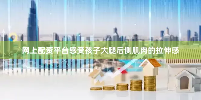 网上配资平台感受孩子大腿后侧肌肉的拉伸感