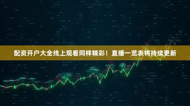 配资开户大全线上观看同样精彩！直播一览表将持续更新