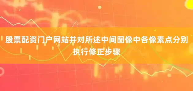 股票配资门户网站并对所述中间图像中各像素点分别执行修正步骤