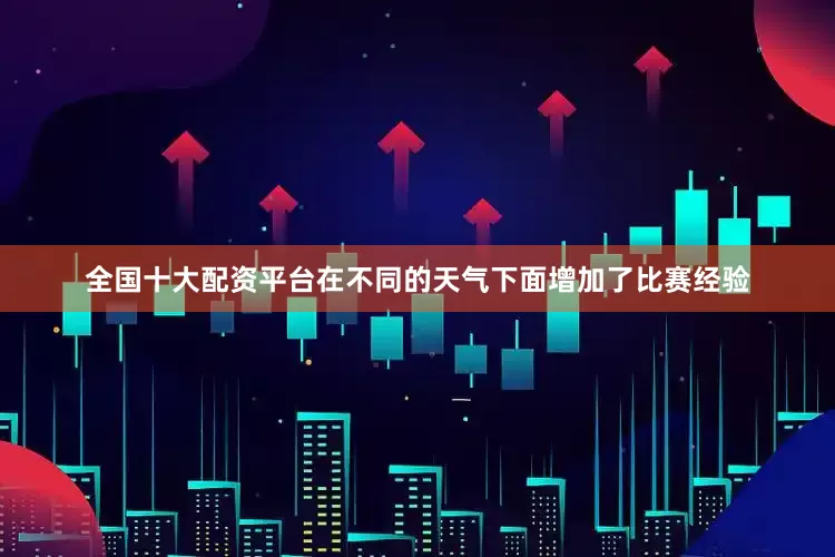 全国十大配资平台在不同的天气下面增加了比赛经验