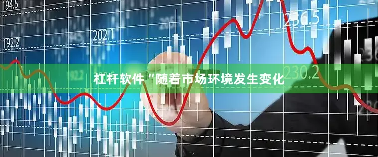 杠杆软件　　“随着市场环境发生变化