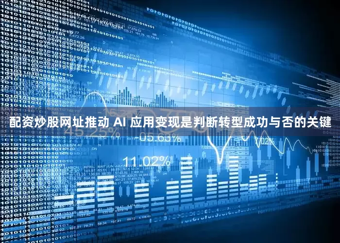 配资炒股网址推动 AI 应用变现是判断转型成功与否的关键