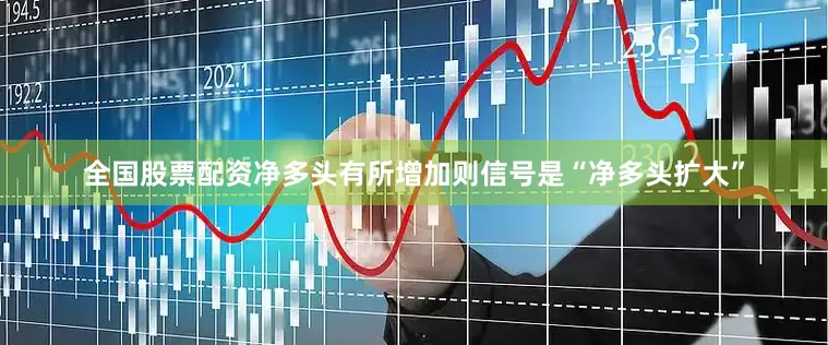 全国股票配资净多头有所增加则信号是“净多头扩大”