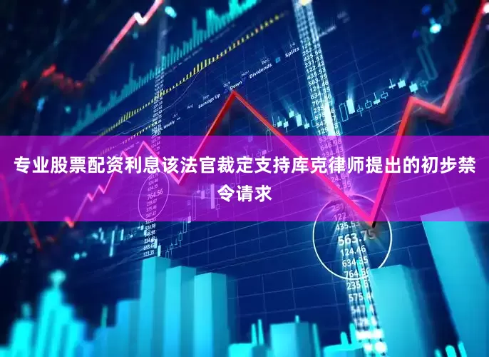 专业股票配资利息该法官裁定支持库克律师提出的初步禁令请求