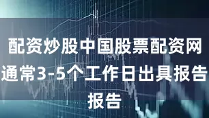 配资炒股中国股票配资网通常3-5个工作日出具报告