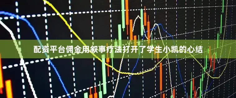 配资平台佣金用叙事疗法打开了学生小凯的心结