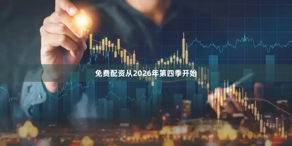 免费配资从2026年第四季开始