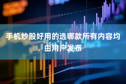 手机炒股好用的选哪款所有内容均由用户发布