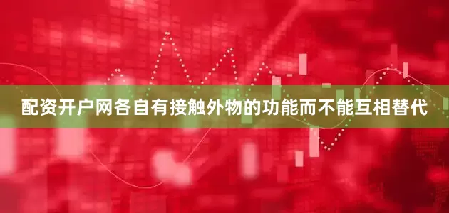 配资开户网各自有接触外物的功能而不能互相替代
