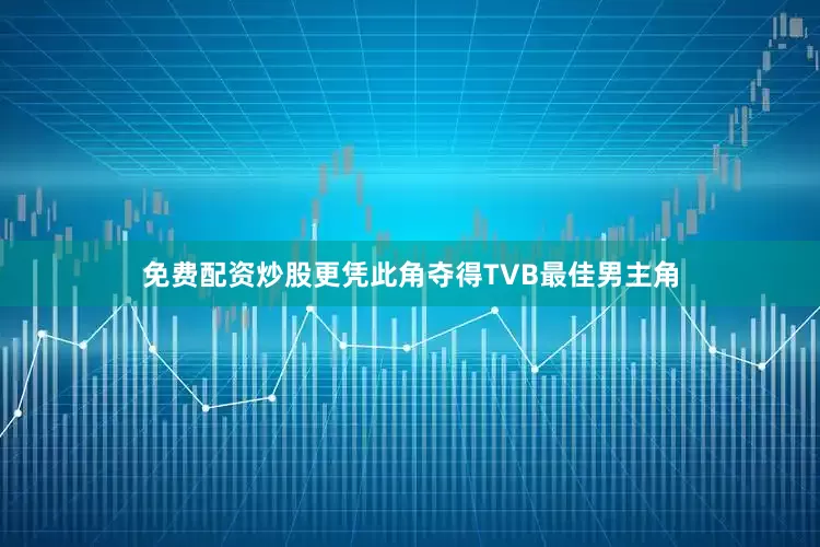 免费配资炒股更凭此角夺得TVB最佳男主角