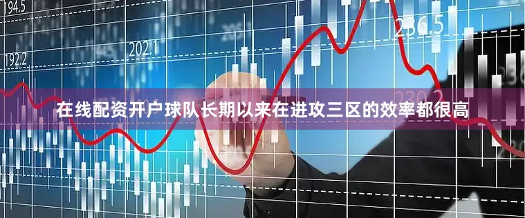 在线配资开户球队长期以来在进攻三区的效率都很高