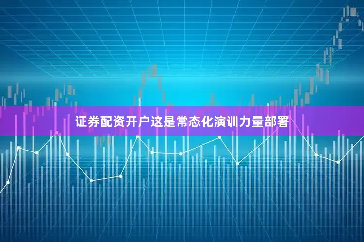 证券配资开户这是常态化演训力量部署